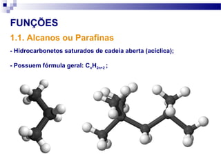 1.1. Alcanos ou Parafinas
FUNÇÕES
- Hidrocarbonetos saturados de cadeia aberta (acíclica);
- Possuem fórmula geral: CnH2n+2 ;
 
