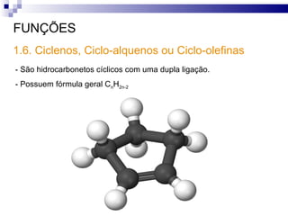 FUNÇÕES - São hidrocarbonetos cíclicos com uma dupla ligação.  - Possuem fórmula geral C n H 2n-2 1.6. Ciclenos, Ciclo-alquenos ou Ciclo-olefinas 