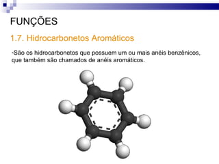 FUNÇÕES São os hidrocarbonetos que possuem um ou mais anéis benzênicos, que também são chamados de anéis aromáticos.  1.7. Hidrocarbonetos Aromáticos  