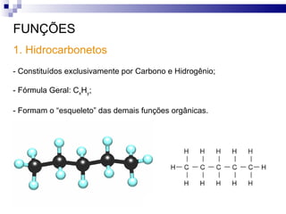 FUNÇÕES 1. Hidrocarbonetos - Constituídos exclusivamente por Carbono e Hidrogênio; - Fórmula Geral: C x H y ; - Formam o “esqueleto” das demais funções orgânicas. 