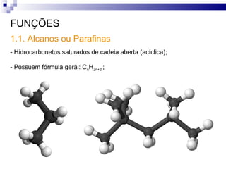 1.1. Alcanos ou Parafinas FUNÇÕES - Hidrocarbonetos saturados de cadeia aberta (acíclica); - Possuem fórmula geral: C n H 2n+2  ; 