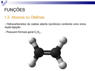 FUNÇÕES 1.2. Alcenos ou Olefinas Hidrocarbonetos de cadeia aberta (acíclicos) contendo uma única dupla ligação.  Possuem fórmula geral C n H 2n  .  