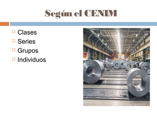 Según el CENIM
   Clases
   Series
   Grupos
   Individuos
 