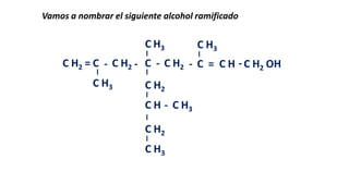 Vamos a nombrar el siguiente alcohol ramificado

C H3

C H3

C H2 = C - C H2 - C - C H2 - C = C H - C H2 OH
C H3

C H2
C H - C H3

C H2
C H3

 