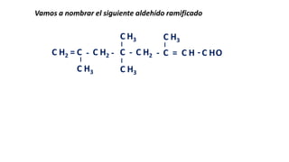 Vamos a nombrar el siguiente aldehído ramificado

C H3

C H3

C H2 = C - C H2 - C - C H2 - C = C H - C H O
C H3

C H3

 
