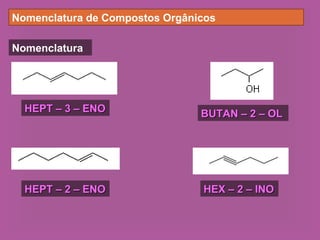 Nomenclatura de Compostos Orgânicos
Nomenclatura
HEPT – 3 – ENOHEPT – 3 – ENO
HEPT – 2 – ENOHEPT – 2 – ENO HEX – 2 – INOHEX – 2 – INO
BUTAN – 2 – OLBUTAN – 2 – OL
 