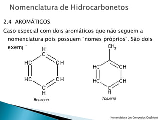 2.4  AROMÁTICOS Caso especial com dois aromáticos que não seguem a nomenclatura pois possuem “nomes próprios”. São dois exemplos: Nomenclatura dos Compostos Orgânicos Benzeno Tolueno 