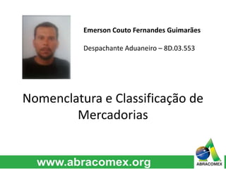 Emerson Couto Fernandes Guimarães 
Despachante Aduaneiro – 8D.03.553 
Nomenclatura e Classificação de 
Mercadorias 
 