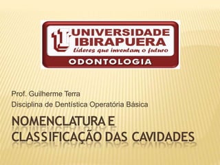Prof. Guilherme Terra
Disciplina de Dentística Operatória Básica
NOMENCLATURAE
CLASSIFICAÇÃO DAS CAVIDADES
 