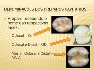 DENOMINAÇÕES DOS PREPAROS CAVITÁRIOS

   Preparo recebendo o
    nome das respectivas
    faces.
     Oclusal   – O.

     Oclusal   e Distal – OD.

     Mesial,   Oclusal e Distal –
      MOD.
 