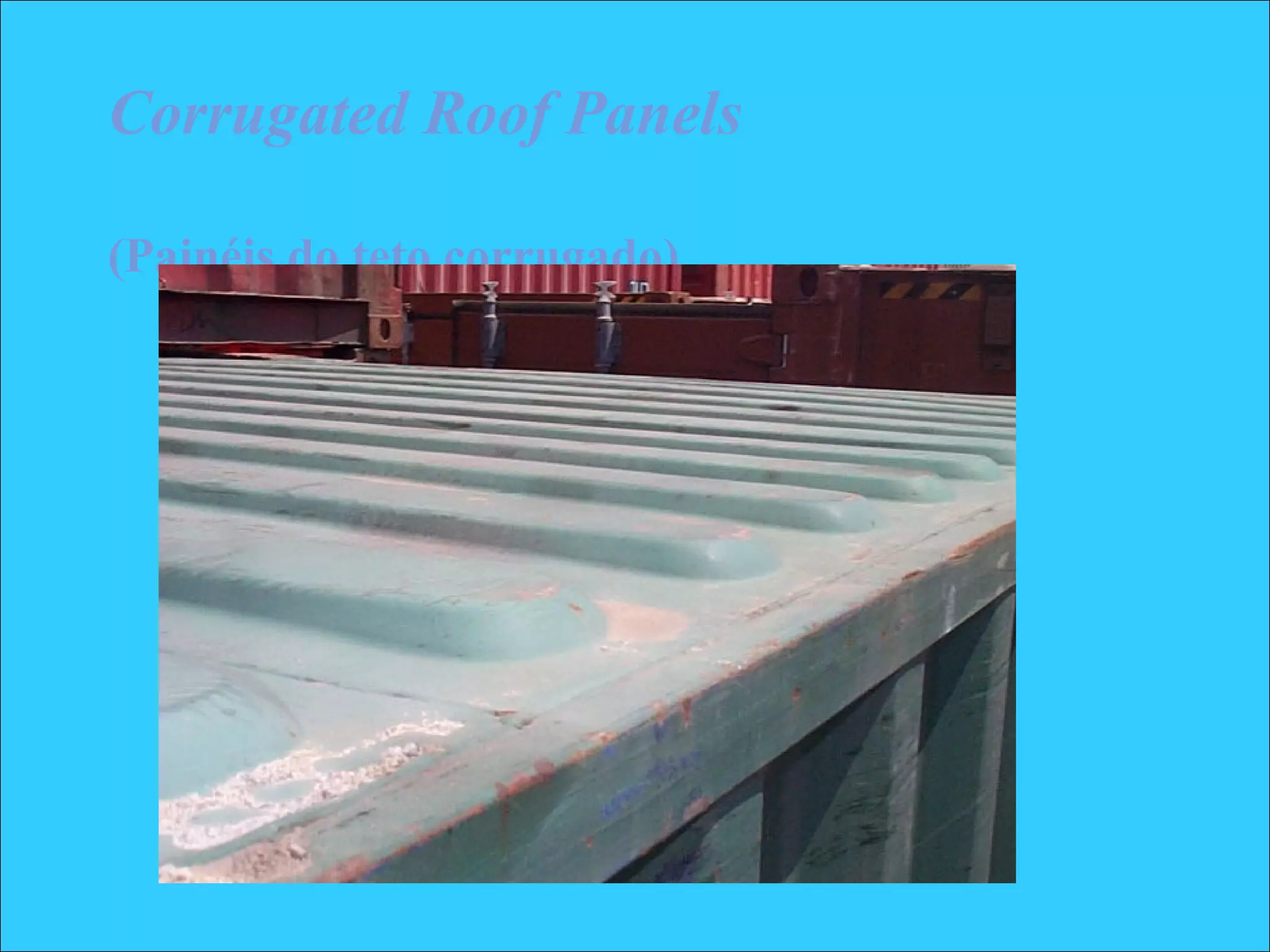 Corrugated Roof Panels
(Painéis do teto corrugado)
 