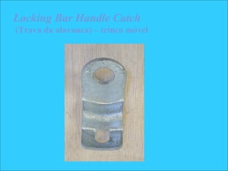 Locking Bar Handle Catch
(Trava da alavanca) – trinco móvel
 