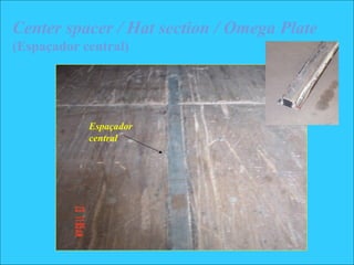 Center spacer / Hat section / Omega Plate
(Espaçador central)
Espaçador
central
 