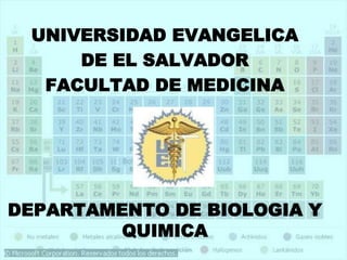 UNIVERSIDAD EVANGELICA
DE EL SALVADOR
FACULTAD DE MEDICINA
DEPARTAMENTO DE BIOLOGIA Y
QUIMICA
 