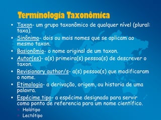 Terminologia Taxonômica
 Taxon- um grupo taxonômico de qualquer nível (plural:
    taxa).
   Sinônimo- dois ou mais nome...