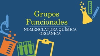 Grupos
Funcionales
NOMENCLATURA QUÍMICA
ORGÁNICA
 