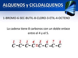 1-BROMO-6-SEC-BUTIL-8-CLORO-3-ETIL-4-OCTENO 
La cadena tiene 8 carbonos con un doble enlace 
entre el 4 y el 5. 
 