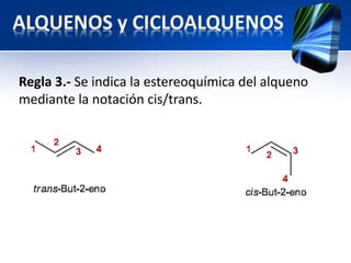 Regla 3.- Se indica la estereoquímica del alqueno 
mediante la notación cis/trans. 
 