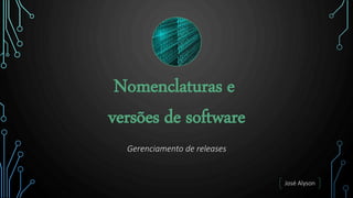 Nomenclaturas e
versões de software
Gerenciamento de releases
José Alyson
 