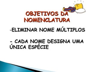 OBJETIVOS DA
    NOMENCLATURA
-ELIMINAR NOME MÚLTIPLOS

- CADA NOME DESIGNA UMA
ÚNICA ESPÉCIE
 