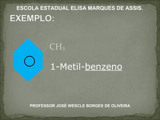 CH 3 1-Metil- benzeno PROFESSOR JOSÉ WESCLE BORGES DE OLIVEIRA ESCOLA ESTADUAL ELISA MARQUES DE ASSIS. 
