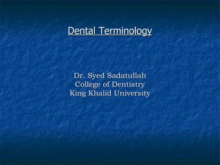 Dental Terminology Dr. Syed Sadatullah College of Dentistry King Khalid University 