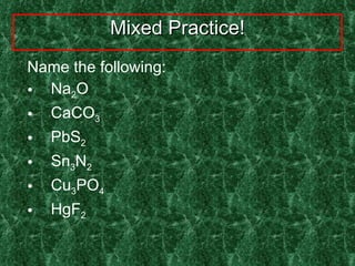 Mixed Practice! Name the following: Na 2 O CaCO 3 PbS 2 Sn 3 N 2  Cu 3 PO 4 HgF 2 