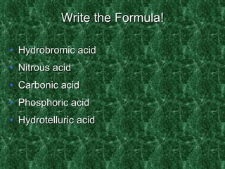 Write the Formula! Hydrobromic acid Nitrous acid Carbonic acid Phosphoric acid Hydrotelluric acid 