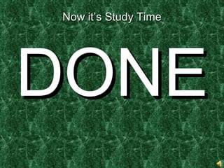 Now it’s Study Time DONE 