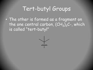 Tert-butyl Groups
• The other is formed as a fragment on
the one central carbon, (CH3)3C-, which
is called “tert-butyl”
 