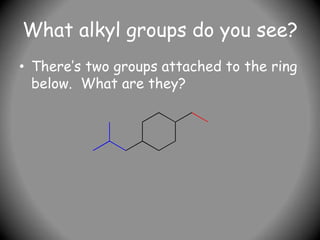 What alkyl groups do you see?
• There’s two groups attached to the ring
below. What are they?
 