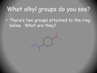 What alkyl groups do you see?
• There’s two groups attached to the ring
below. What are they?
 