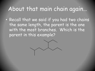 About that main chain again…
• Recall that we said if you had two chains
the same length, the parent is the one
with the most branches. Which is the
parent in this example?
 