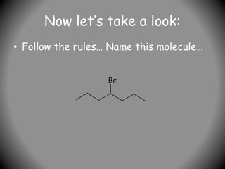 Now let’s take a look:
• Follow the rules… Name this molecule…
Br
 