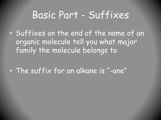 Basic Part - Suffixes
• Suffixes on the end of the name of an
organic molecule tell you what major
family the molecule belongs to
• The suffix for an alkane is “-ane”
 