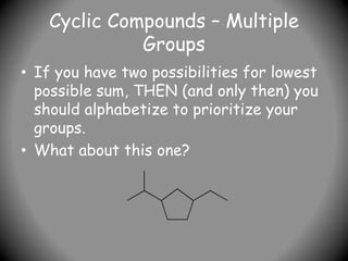 Cyclic Compounds – Multiple
Groups
• If you have two possibilities for lowest
possible sum, THEN (and only then) you
should alphabetize to prioritize your
groups.
• What about this one?
 