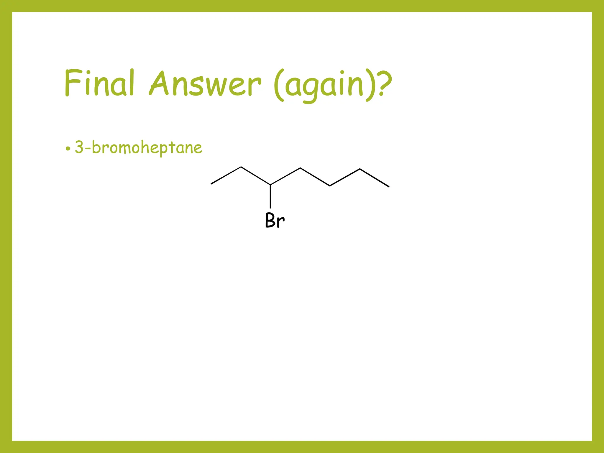 Final Answer (again)?
• 3-bromoheptane
Br
 
