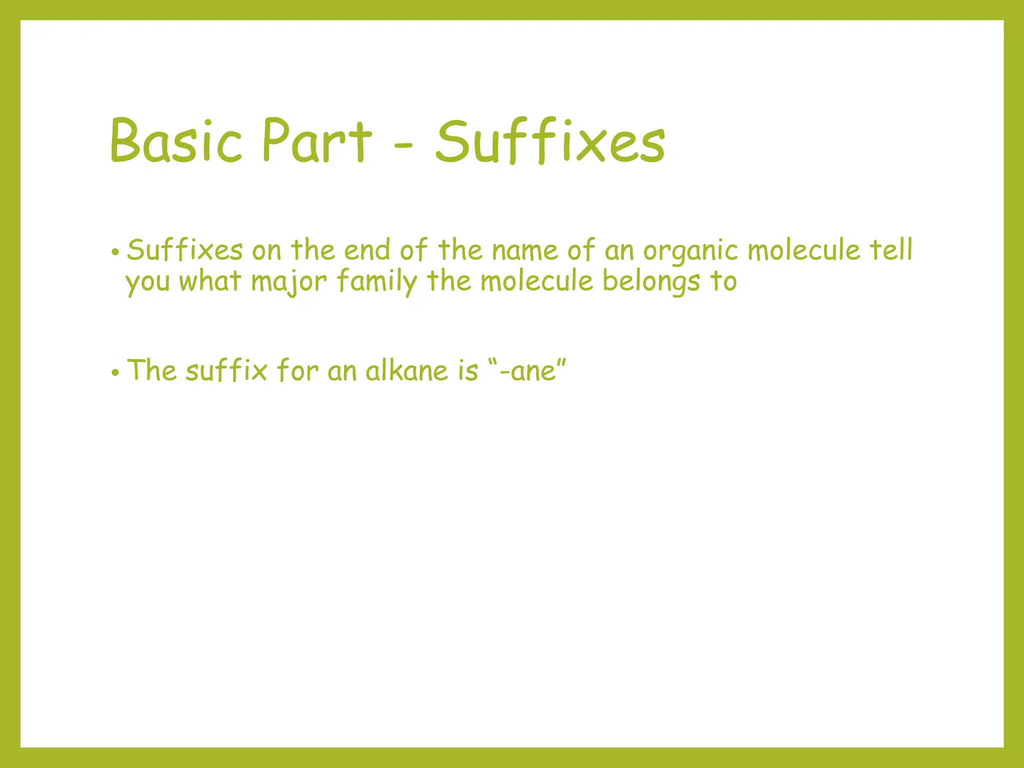 Basic Part - Suffixes
• Suffixes on the end of the name of an organic molecule tell
you what major family the molecule belongs to
• The suffix for an alkane is “-ane”
 