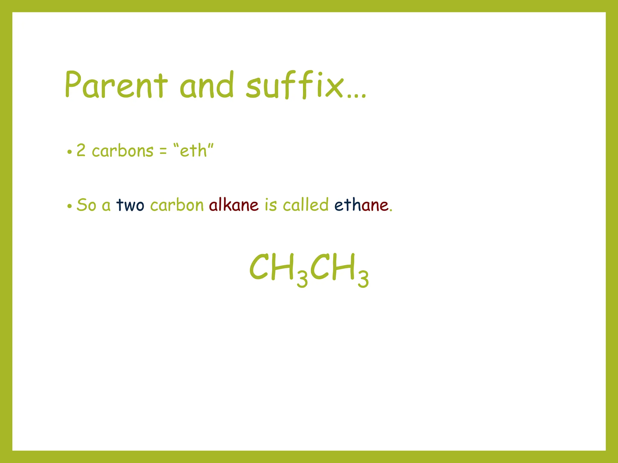 Parent and suffix…
• 2 carbons = “eth”
• So a two carbon alkane is called ethane.
CH3CH3
 