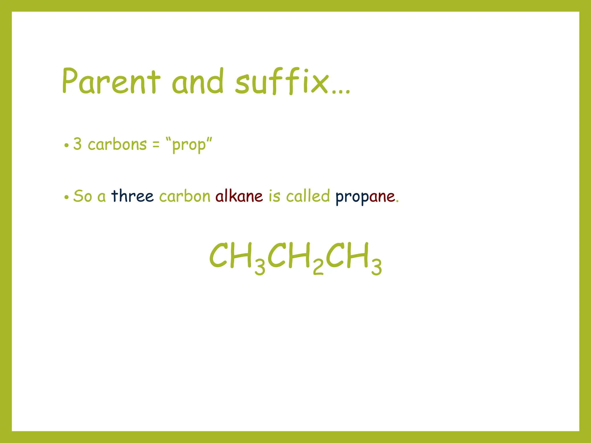 Parent and suffix…
• 3 carbons = “prop”
• So a three carbon alkane is called propane.
CH3CH2CH3
 