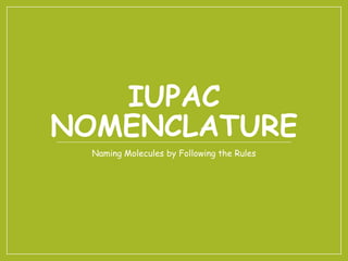 IUPAC
NOMENCLATURE
Naming Molecules by Following the Rules
 