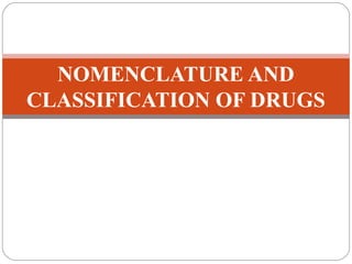 NOMENCLATURE AND
CLASSIFICATION OF DRUGS
 