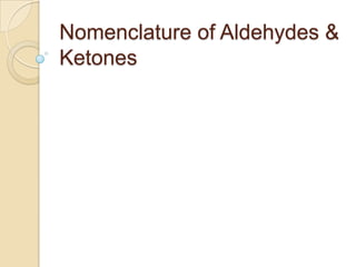Nomenclature of Aldehydes &
Ketones
 