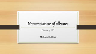 Nomenclature of alkanes
Chemistry 12th
Maham Siddiqa
 