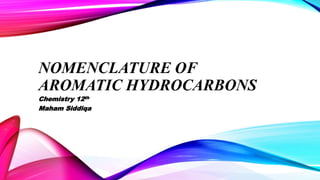 NOMENCLATURE OF
AROMATIC HYDROCARBONS
Chemistry 12th
Maham Siddiqa
 