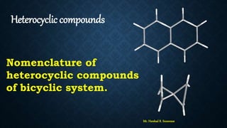 Heterocyclic compounds
Nomenclature of
heterocyclic compounds
of bicyclic system.
Mr. Harshad R. Sonawane
 