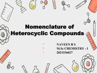 Nomenclature of
Heterocyclic Compounds
- NAVEEN B S
- M.Sc CHEMISTRY - I
- 2021536027
 
