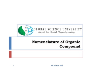 Nomenclature of Organic
Compound
Mr.burhan Abdi
1
 