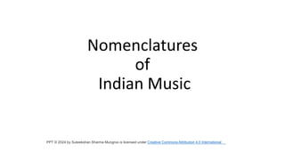 Nomenclatures
of
Indian Music
PPT © 2024 by Suteekshan Sharma Mungroo is licensed under Creative Commons Attribution 4.0 International
 