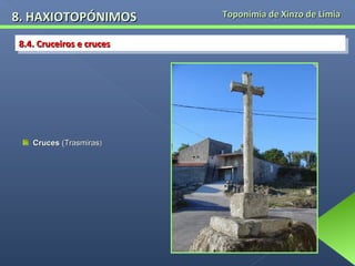 8. HAXIOTOPÓNIMOS
8.4. Cruceiros e cruces
8.4. Cruceiros e cruces

Cruces (Trasmiras)

Toponimia de Xinzo de Limia

 